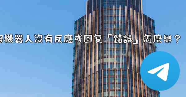 電報機器人沒有反應或回复「錯誤」怎麼辦？