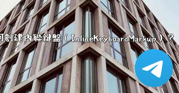 電報如何創建內聯鍵盤（InlineKeyboardMarkup）？