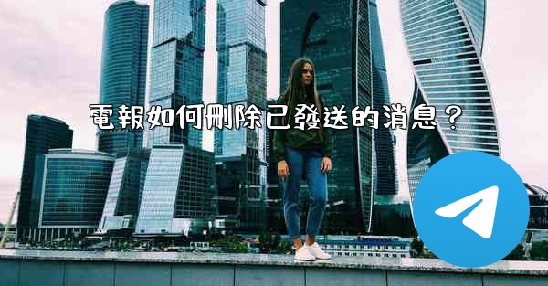 電報如何刪除已發送的消息？