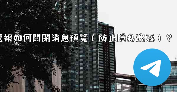 電報如何關閉消息預覽（防止隱私洩露）？