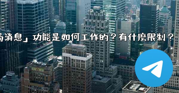 電報的「刪除全局消息」功能是如何工作的？有什麼限制？