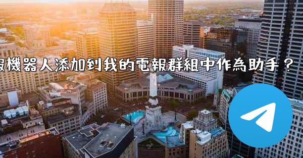 如何將電報機器人添加到我的電報群組中作為助手？