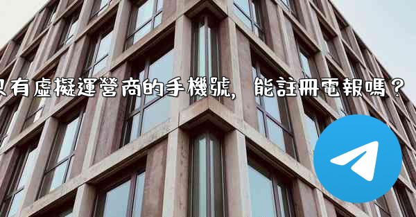 我只有虛擬運營商的手機號，能註冊電報嗎？