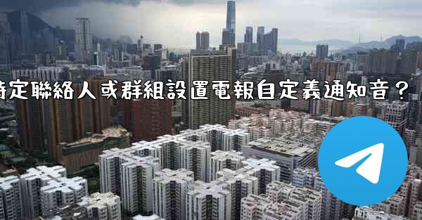 如何為特定聯絡人或群組設置電報自定義通知音？