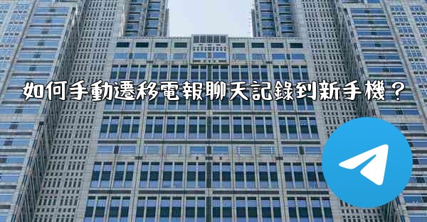 如何手動遷移電報聊天記錄到新手機？