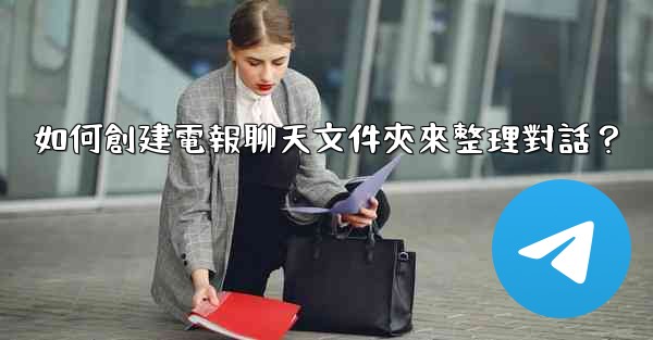 如何創建電報聊天文件夾來整理對話？