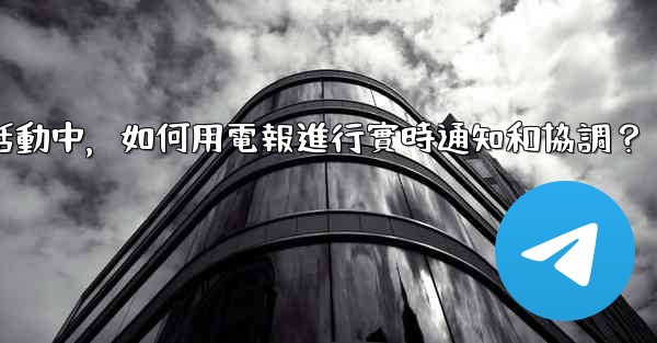 在大型活動中，如何用電報進行實時通知和協調？