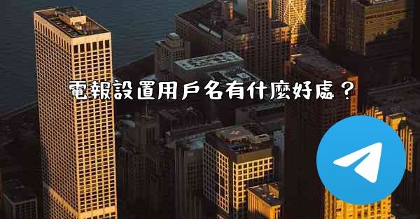 <b>電報設置用戶名有什麼好處？</b>