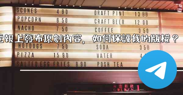 在電報上發布原創內容，如何保護我的版權？