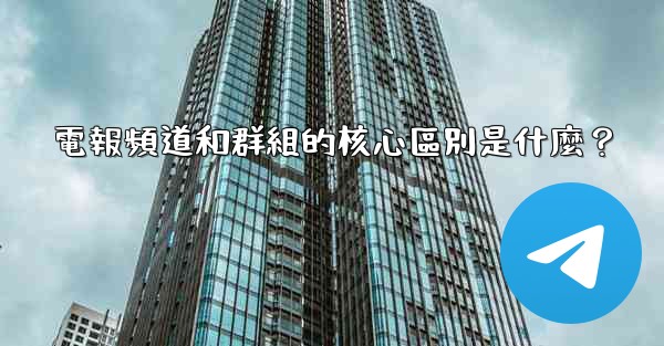 電報頻道和群組的核心區別是什麼？