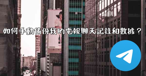 如何手動備份我的電報聊天記錄和數據？
