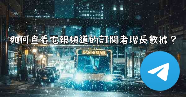如何查看電報頻道的訂閱者增長數據？