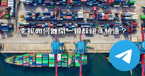 電報如何離開一個群組或頻道？