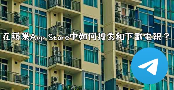 在蘋果App Store中如何搜索和下載電報？
