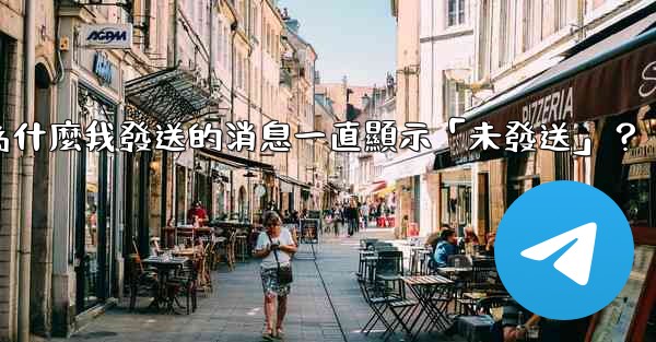 電報為什麼我發送的消息一直顯示「未發送」？