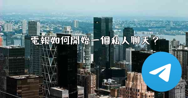 電報如何開始一個私人聊天？