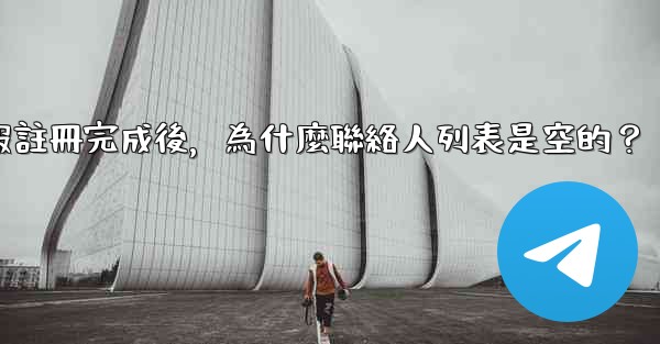 電報註冊完成後，為什麼聯絡人列表是空的？