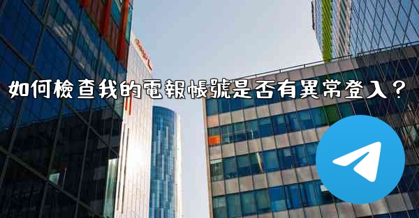 如何檢查我的電報帳號是否有異常登入？