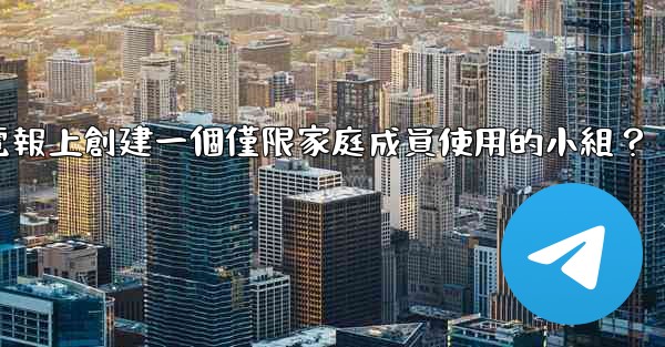 如何在電報上創建一個僅限家庭成員使用的小組？