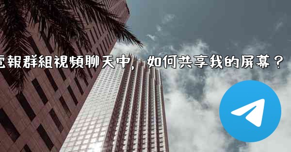 在電報群組視頻聊天中，如何共享我的屏幕？