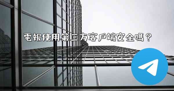 電報使用第三方客戶端安全嗎？