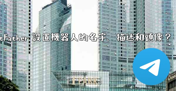 電報如何通過 BotFather 設置機器人的名字、描述和頭像？