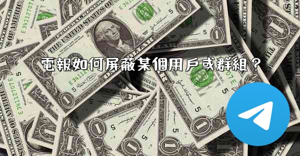 電報如何屏蔽某個用戶或群組？