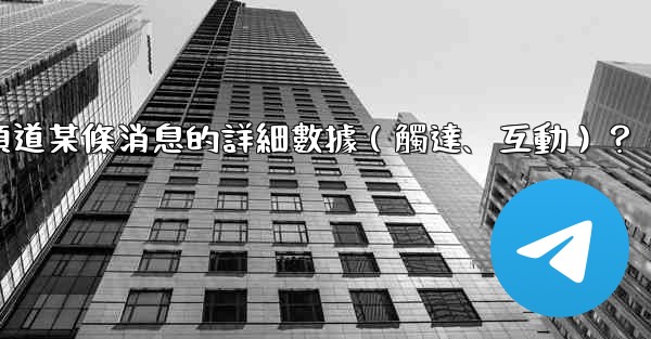 如何查看電報頻道某條消息的詳細數據（觸達、互動）？