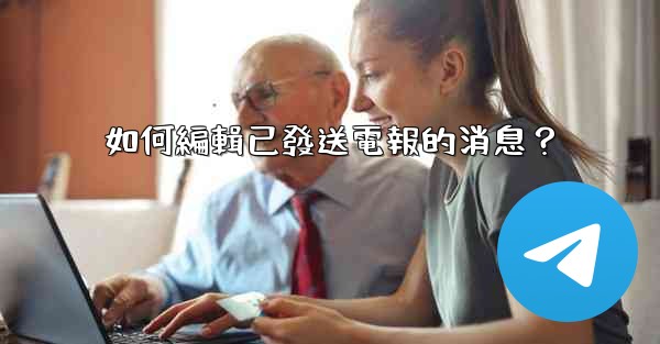 如何編輯已發送電報的消息？