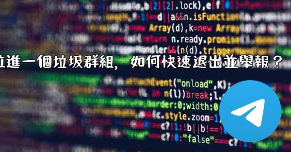 電報我被拉進一個垃圾群組，如何快速退出並舉報？