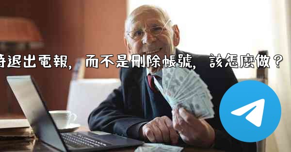我只是想暫時退出電報，而不是刪除帳號，該怎麼做？