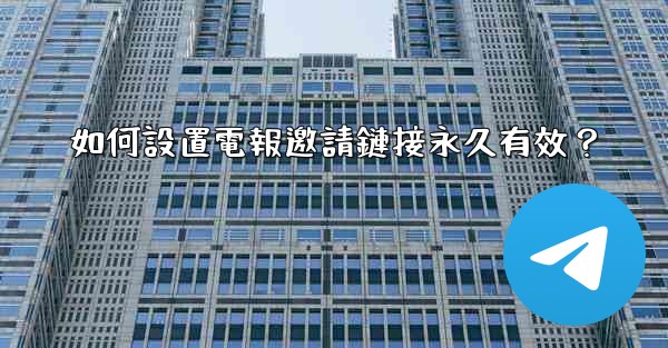 如何設置電報邀請鏈接永久有效？