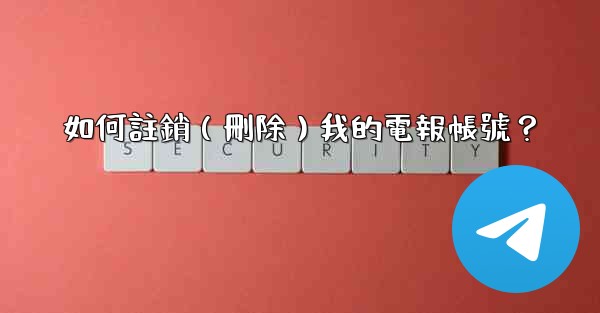 如何註銷（刪除）我的電報帳號？