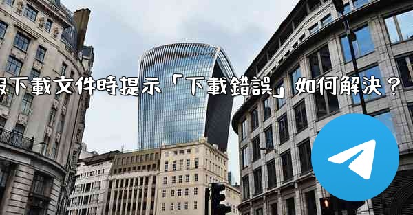 電報下載文件時提示「下載錯誤」如何解決？