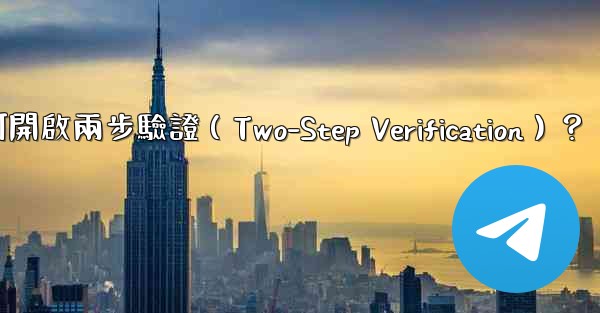 <b>電報如何開啟兩步驗證（Two-Step Verification）？</b>