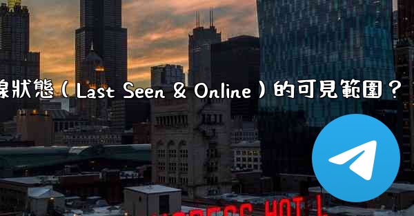 電報如何設置在線狀態（Last Seen & Online）的可見範圍？