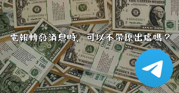 電報轉發消息時，可以不帶原出處嗎？