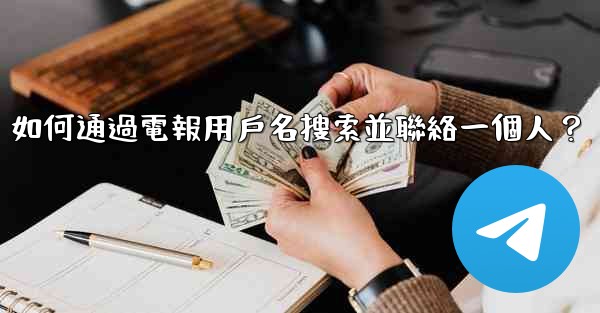 如何通過電報用戶名搜索並聯絡一個人？