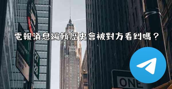 電報消息編輯歷史會被對方看到嗎？