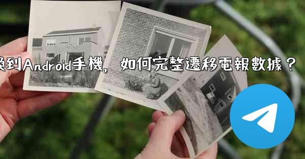 從iPhone換到Android手機，如何完整遷移電報數據？