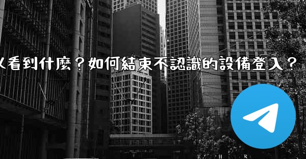 電報在「活動會話」中可以看到什麼？如何結束不認識的設備登入？