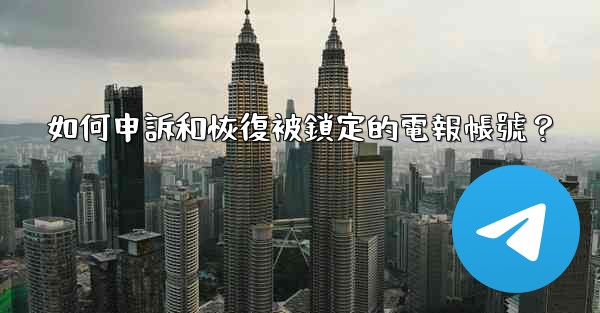 如何申訴和恢復被鎖定的電報帳號？