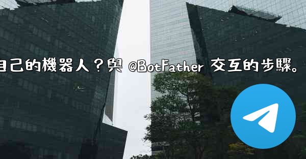 電報如何創建自己的機器人？與 @BotFather 交互的步驟。