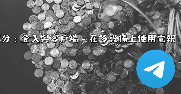 電報第三部分：登入與客戶端 - 在多設備上使用電報