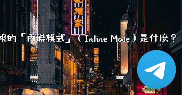 機器人電報的「內聯模式」（Inline Mode）是什麼？