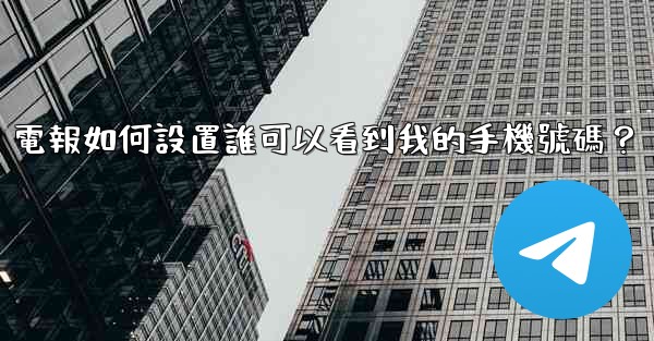 電報如何設置誰可以看到我的手機號碼？
