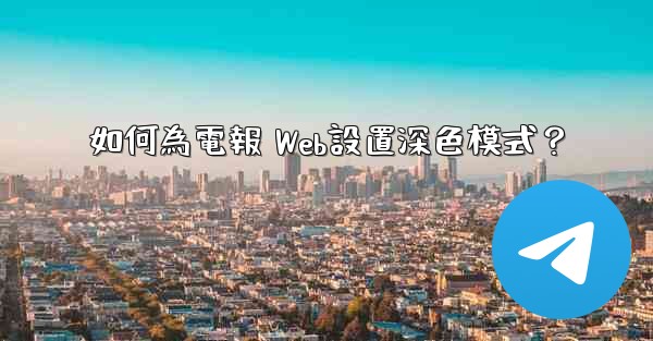 如何為電報 Web設置深色模式？