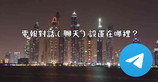 電報對話（聊天）設置在哪裡？