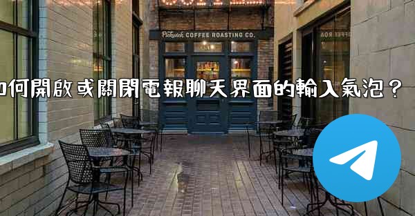 如何開啟或關閉電報聊天界面的輸入氣泡？