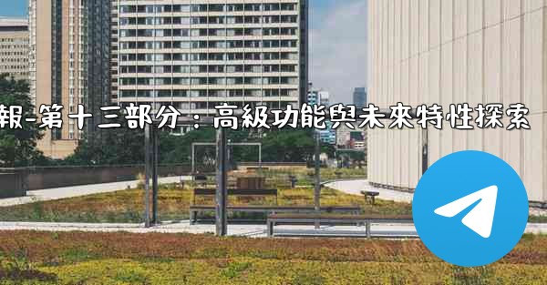 電報-第十三部分：高級功能與未來特性探索